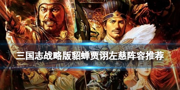 三国志战略版貂蝉贾诩左慈阵容推荐 武锋貂蝉群贾诩战法搭配