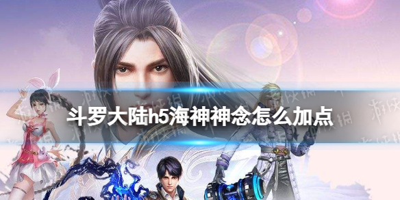 斗罗大陆h5海神神念怎么加点 斗罗大陆h5海神神念加点推荐