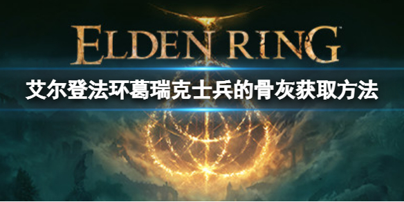 《艾尔登法环》葛瑞克士兵的骨灰如何获取？葛瑞克士兵的骨灰获取方法