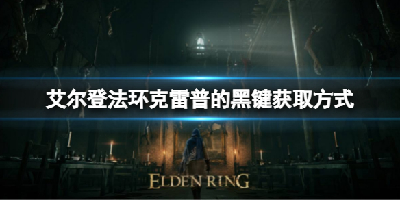 《艾尔登法环》克雷普的黑键如何获取？克雷普的黑键获取方式