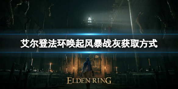 《艾尔登法环》唤起风暴战灰如何获取？唤起风暴战灰获取方式