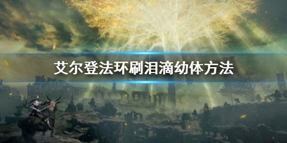 《艾尔登法环》泪滴幼体怎么获得 刷泪滴幼体方法