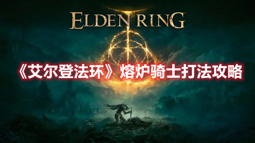 《艾尔登法环》熔炉骑士打法攻略