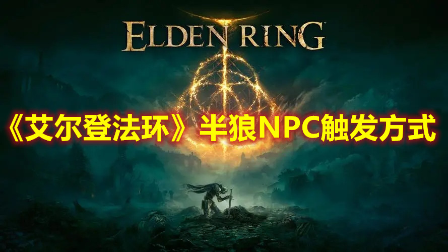 《艾尔登法环》半狼NPC触发方式