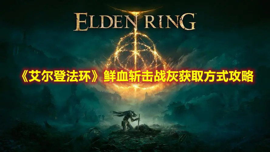 《艾尔登法环》鲜血斩击战灰获取方式攻略