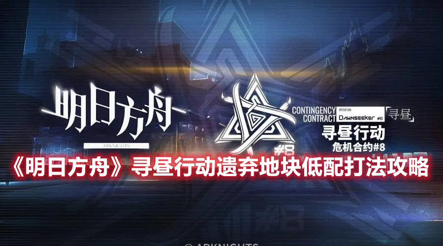 《明日方舟》寻昼行动遗弃地块低配打法攻略