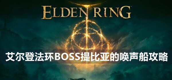艾尔登法环BOSS提比亚的唤声船打法攻略