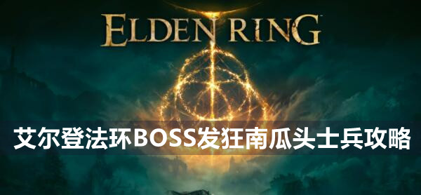 艾尔登法环BOSS发狂南瓜头士兵攻略