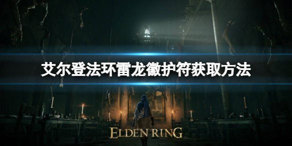 《艾尔登法环》雷龙徽护符如何获取？雷龙徽护符获取方法
