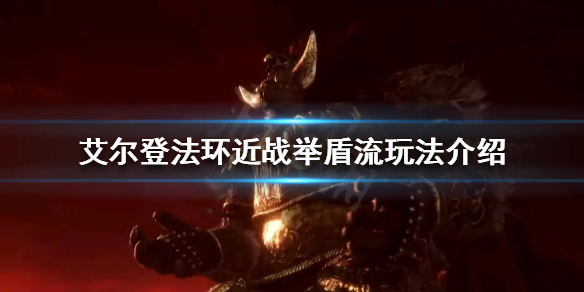 《艾尔登法环》举盾流怎么玩？近战举盾流玩法介绍