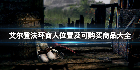 《艾尔登法环》商人位置及可购买商品大全 商人npc在哪？