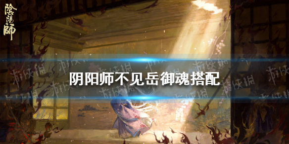 阴阳师不见岳御魂怎么搭配 阴阳师不见岳御魂搭配