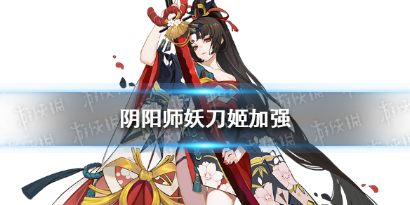 阴阳师妖刀姬加强 阴阳师体验服妖刀姬增强内容