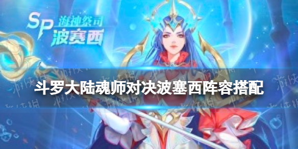 斗罗大陆魂师对决波塞西阵容搭配 波塞西怎么搭配阵容