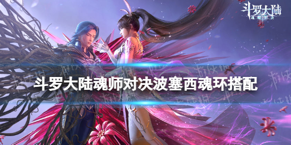 斗罗大陆魂师对决波塞西魂环搭配 波塞西魂环怎么选