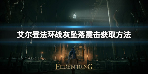 《艾尔登法环》战灰坠落震击如何获取？战灰坠落震击获取方法