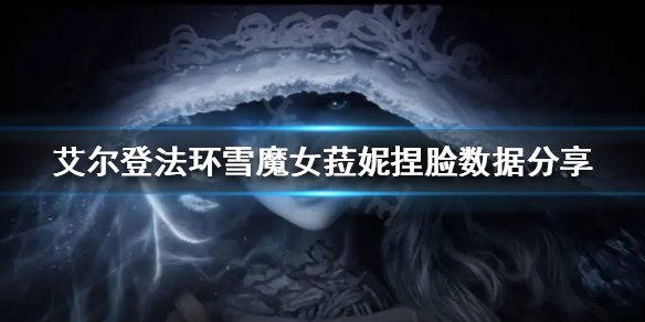 《艾尔登法环》雪魔女菈妮怎么捏？雪魔女菈妮捏脸数据分享