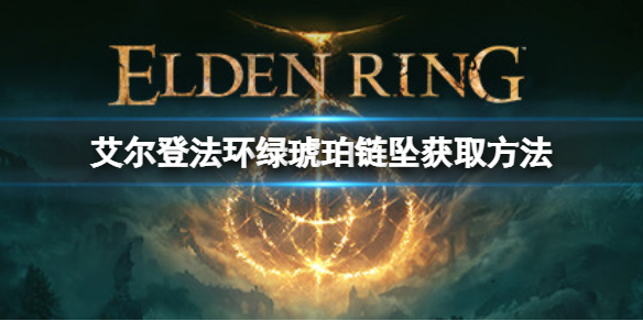 《艾尔登法环》绿琥珀链坠如何获取？绿琥珀链坠获取方式