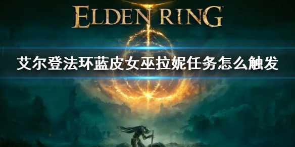 《艾尔登法环》蓝皮女巫支线图文流程攻略
