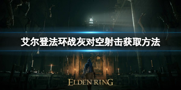《艾尔登法环》战灰对空射击如何获取？战灰对空射击获取方式
