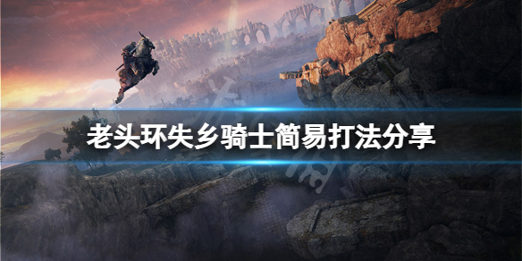 《艾尔登法环》失乡骑士怎么打？失乡骑士简易打法分享