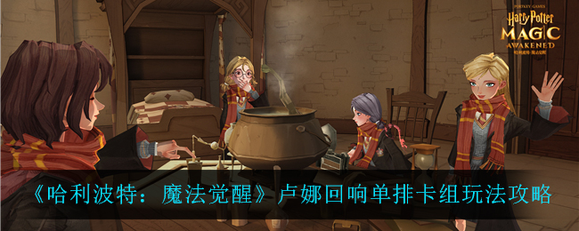 《哈利波特：魔法觉醒》卢娜回响单排卡组玩法攻略