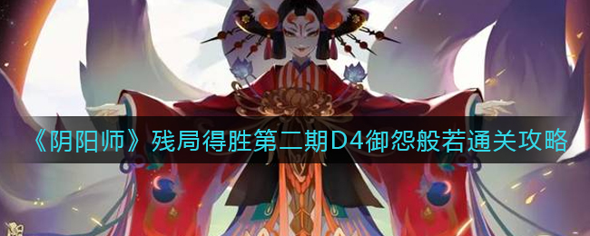 《阴阳师》残局得胜第二期D4御怨般若通关攻略