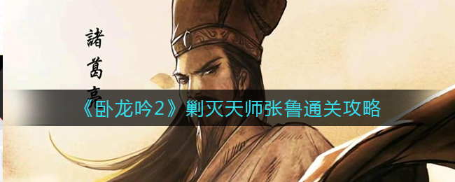 《卧龙吟2》剿灭天师张鲁通关攻略