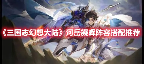 《三国志幻想大陆》河岳凝晖阵容搭配推荐