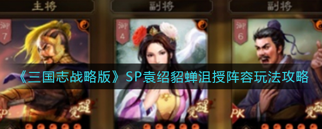 《三国志战略版》SP袁绍貂蝉沮授阵容玩法攻略