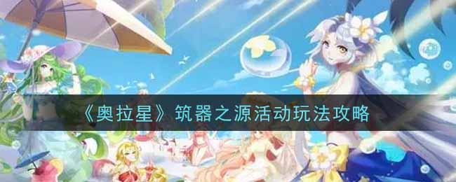 《奥拉星》筑器之源活动玩法攻略