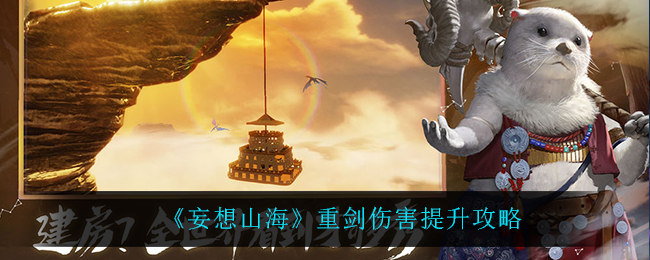 《妄想山海》重剑伤害提升攻略