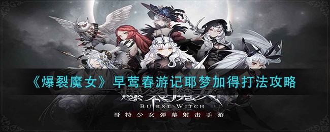 《爆裂魔女》早莺春游记耶梦加得打法攻略