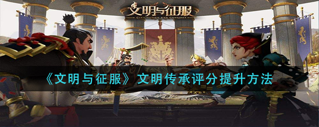 《文明与征服》文明传承评分提升方法