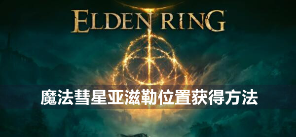 艾尔登法环魔法彗星亚滋勒位置获得方法
