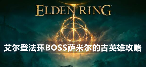 艾尔登法环BOSS萨米尔的古英雄攻略