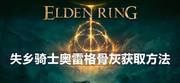 艾尔登法环失乡骑士奥雷格骨灰获取地点介绍