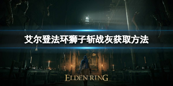 《艾尔登法环》狮子斩战灰如何获取？狮子斩战灰获取方法