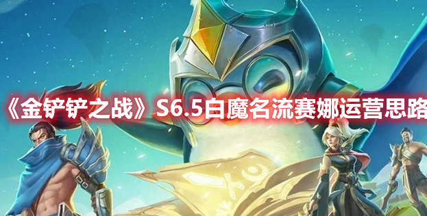 《金铲铲之战》S6.5白魔名流赛娜运营思路
