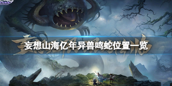 妄想山海亿年异兽鸣蛇在哪 妄想山海亿年异兽鸣蛇位置一览