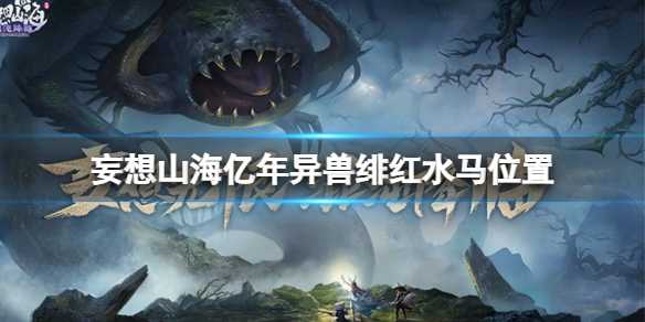妄想山海亿年异兽绯红水马在哪 妄想山海亿年异兽绯红水马位置一览