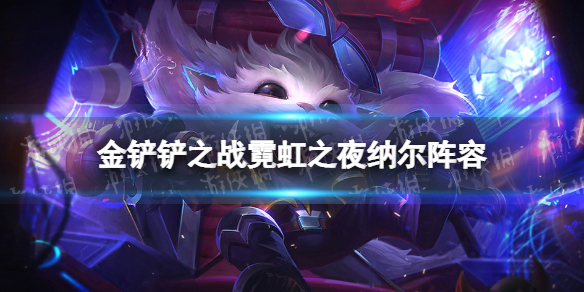 金铲铲之战纳尔阵容攻略 金铲铲之战霓虹之夜纳尔阵容怎么玩