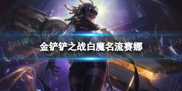 金铲铲之战白魔名流赛娜怎么配 金铲铲张子涵白魔名流赛娜阵容搭配推荐