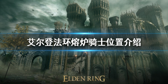 《艾尔登法环》熔炉骑士在哪？熔炉骑士位置介绍