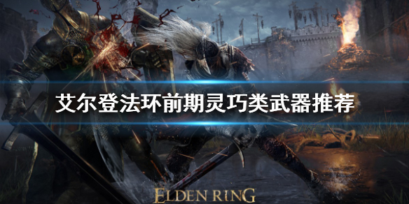 《艾尔登法环》前期武器如何选择？前期灵巧类武器推荐