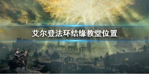 《艾尔登法环》结缘教堂位置在哪 结缘教堂位置介绍