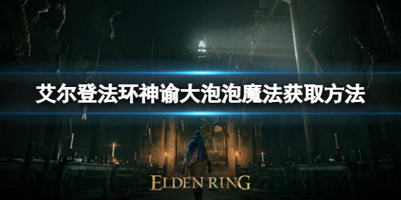 《艾尔登法环》神谕大泡泡魔法如何获取？神谕大泡泡魔法获取方法