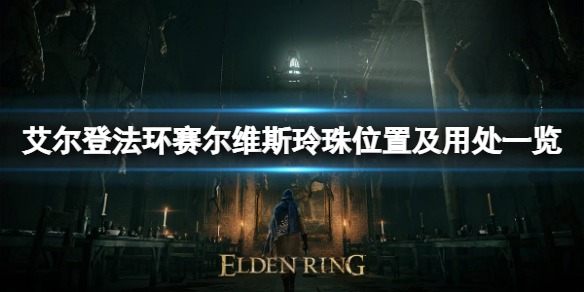 《艾尔登法环》赛尔维斯玲珠在哪？赛尔维斯玲珠位置及用处一览