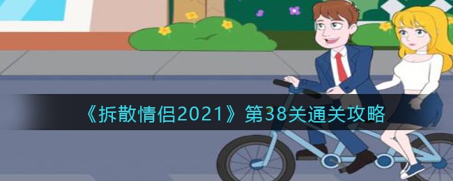 《拆散情侣2021》第38关通关攻略