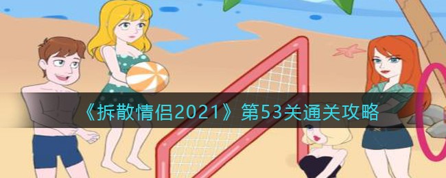 《拆散情侣2021》第53关通关攻略